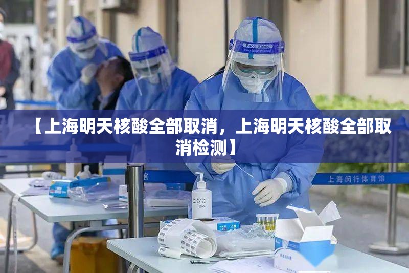 【上海明天核酸全部取消，上海明天核酸全部取消检测】