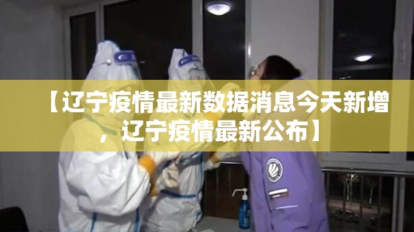 【辽宁疫情最新数据消息今天新增,辽宁疫情最新公布】 【辽宁疫情最新数据消息今天新增,辽宁疫情最新公布】