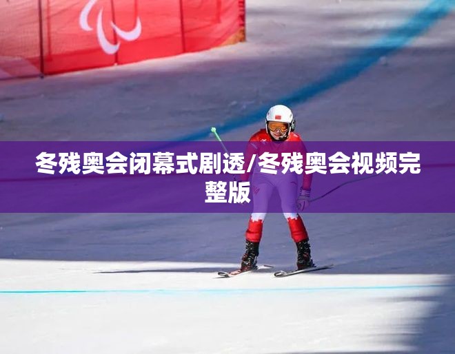 冬残奥会闭幕式剧透/冬残奥会视频完整版 冬残奥会闭幕式剧透/冬残奥会视频完整版