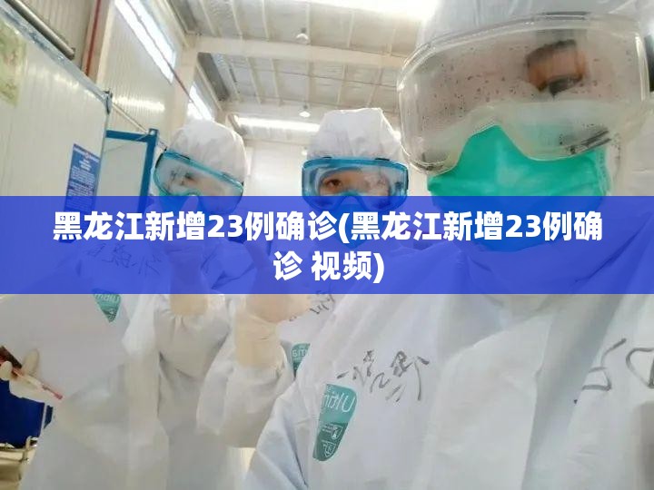 黑龙江新增23例确诊(黑龙江新增23例确诊 视频) 黑龙江新增23例确诊(黑龙江新增23例确诊 视频)