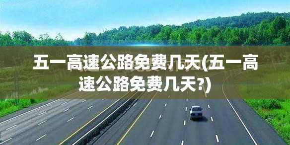五一高速公路免费几天(五一高速公路免费几天?)