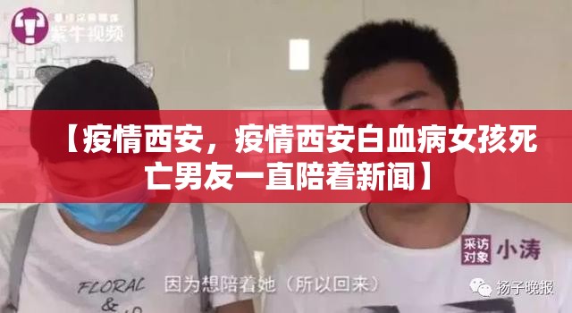 【疫情西安，疫情西安白血病女孩死亡男友一直陪着新闻】