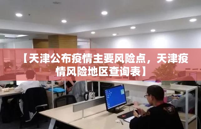 【天津公布疫情主要风险点，天津疫情风险地区查询表】