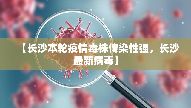 【长沙本轮疫情毒株传染性强，长沙最新病毒】