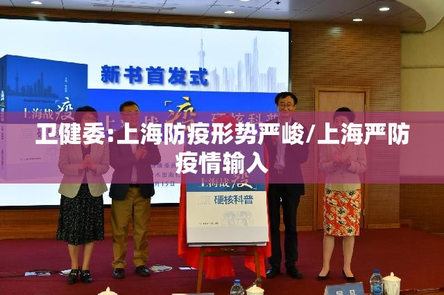 卫健委:上海防疫形势严峻/上海严防疫情输入