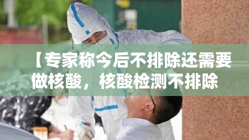 【专家称今后不排除还需要做核酸，核酸检测不排除阳性可能什么意思】