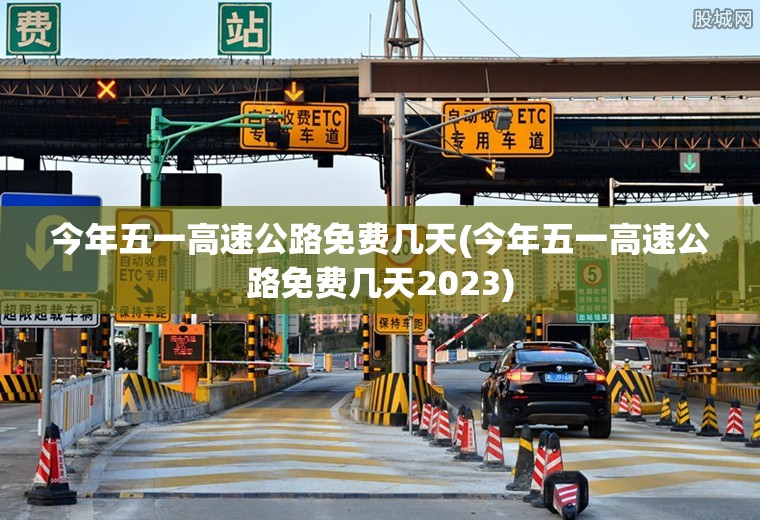 今年五一高速公路免费几天(今年五一高速公路免费几天2023)