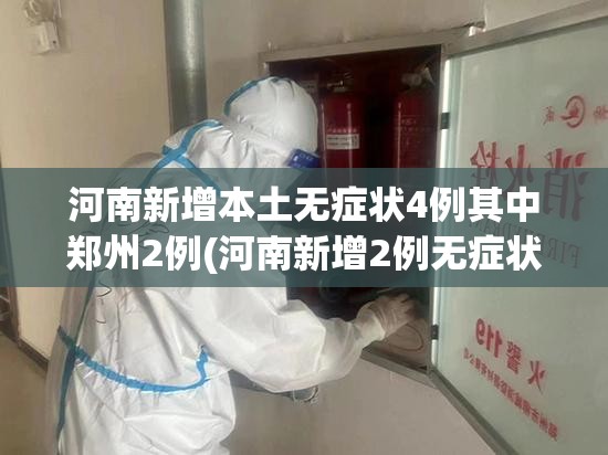 河南新增本土无症状4例其中郑州2例(河南新增2例无症状感染者详情) 河南新增本土无症状4例其中郑州2例(河南新增2例无症状感染者详情)