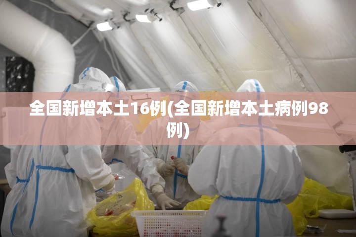 全国新增本土16例(全国新增本土病例98例)