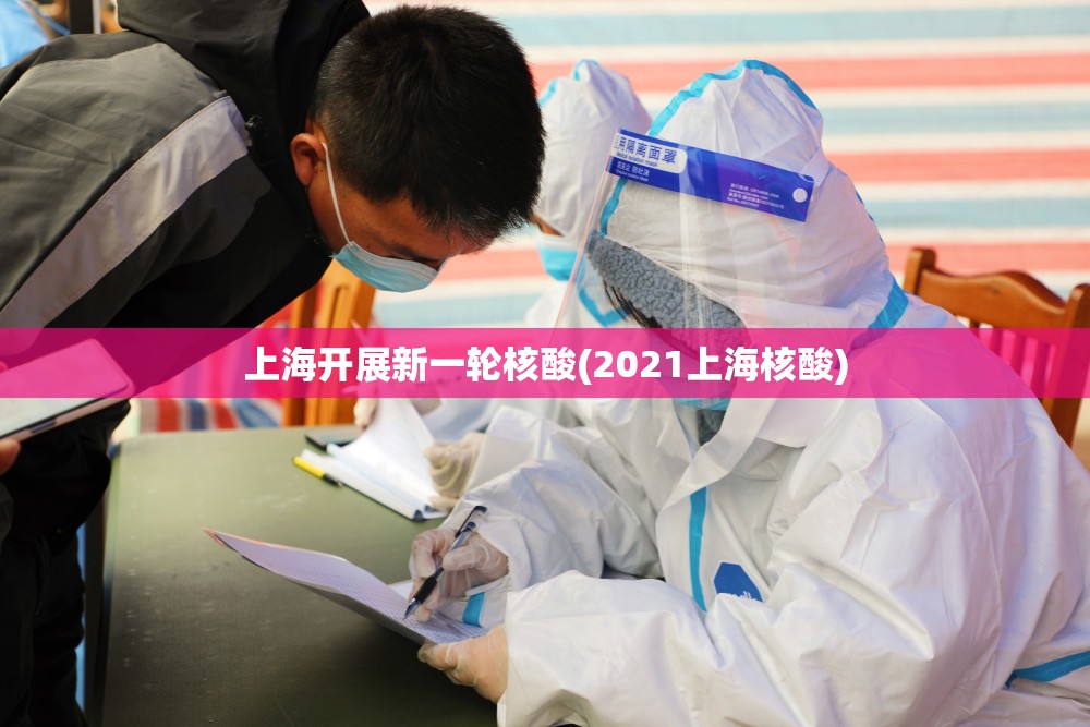 上海开展新一轮核酸(2021上海核酸)