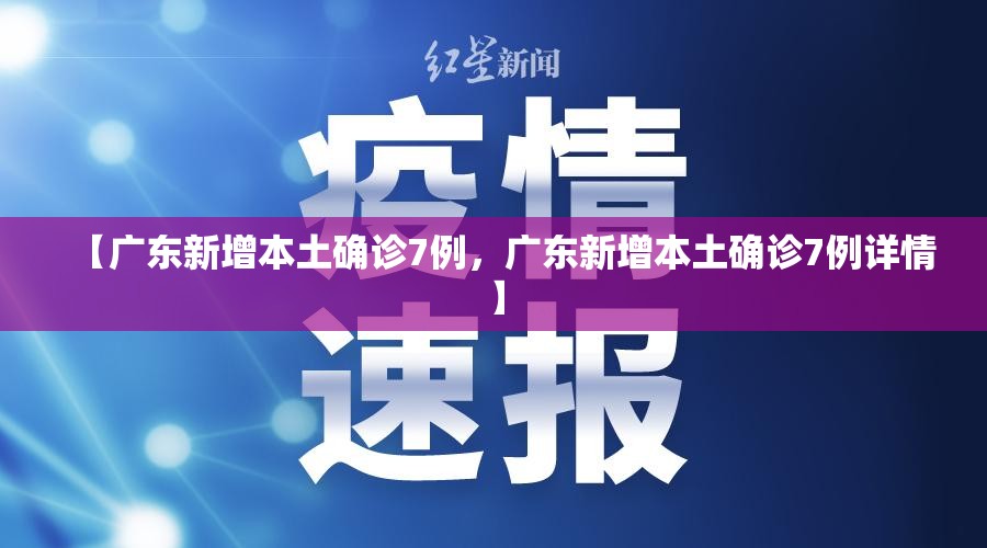 【广东新增本土确诊7例，广东新增本土确诊7例详情】