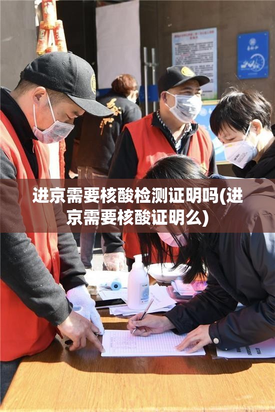 进京需要核酸检测证明吗(进京需要核酸证明么)