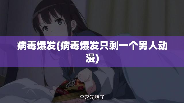 病毒爆发(病毒爆发只剩一个男人动漫) 病毒爆发(病毒爆发只剩一个男人动漫)
