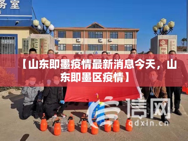 【山东即墨疫情最新消息今天,山东即墨区疫情】 【山东即墨疫情最新消息今天,山东即墨区疫情】