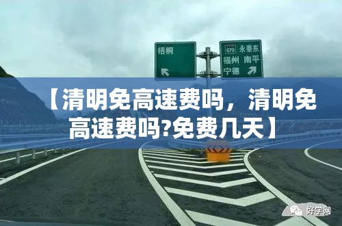 【清明免高速费吗,清明免高速费吗?免费几天】 【清明免高速费吗,清明免高速费吗?免费几天】