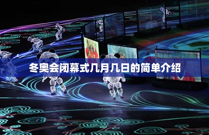 冬奥会闭幕式几月几日的简单介绍