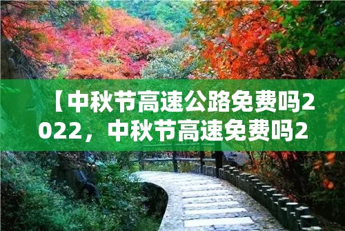 【中秋节高速公路免费吗2022，中秋节高速免费吗2022年】