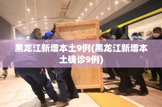 黑龙江新增本土9例(黑龙江新增本土确诊9例) 黑龙江新增本土9例(黑龙江新增本土确诊9例)