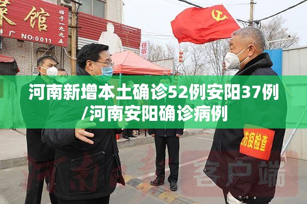 河南新增本土确诊52例安阳37例/河南安阳确诊病例 河南新增本土确诊52例安阳37例/河南安阳确诊病例