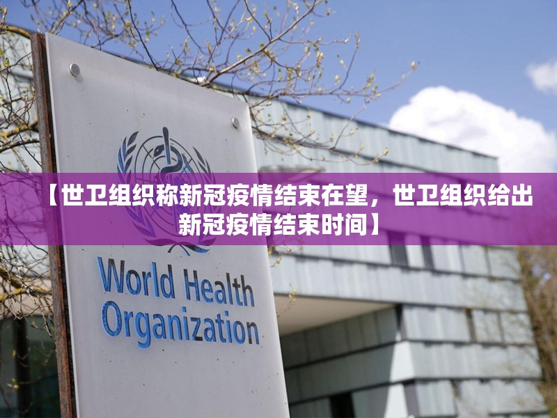 【世卫组织称新冠疫情结束在望，世卫组织给出新冠疫情结束时间】