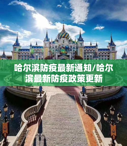 哈尔滨防疫最新通知/哈尔滨最新防疫政策更新