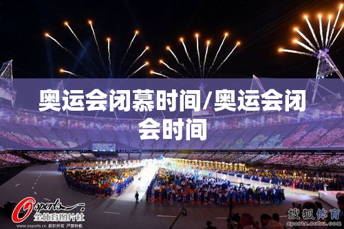 奥运会闭慕时间/奥运会闭会时间