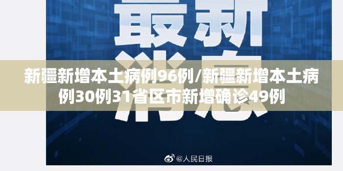 新疆新增本土病例96例/新疆新增本土病例30例31省区市新增确诊49例 新疆新增本土病例96例/新疆新增本土病例30例31省区市新增确诊49例