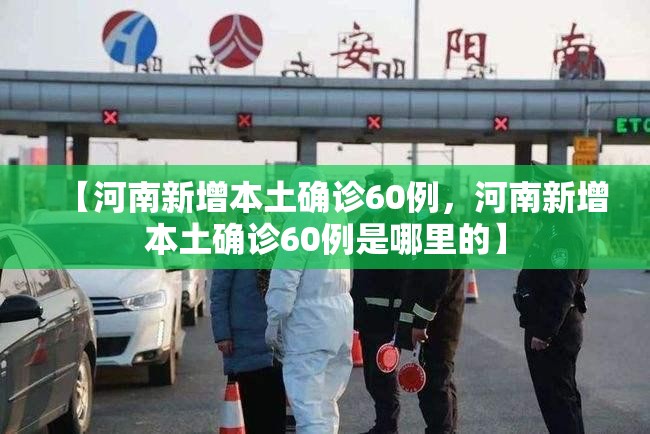 【河南新增本土确诊60例，河南新增本土确诊60例是哪里的】