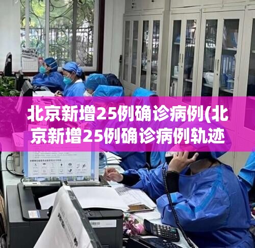 北京新增25例确诊病例(北京新增25例确诊病例轨迹公布) 北京新增25例确诊病例(北京新增25例确诊病例轨迹公布)