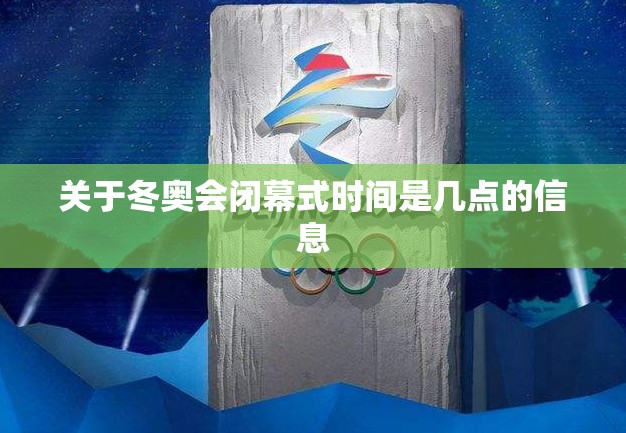 关于冬奥会闭幕式时间是几点的信息 关于冬奥会闭幕式时间是几点的信息