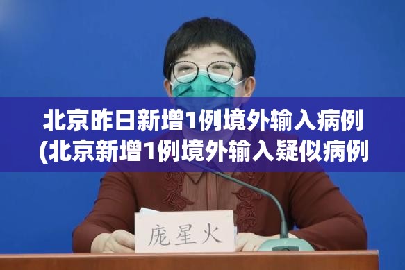 北京昨日新增1例境外输入病例(北京新增1例境外输入疑似病例) 北京昨日新增1例境外输入病例(北京新增1例境外输入疑似病例)