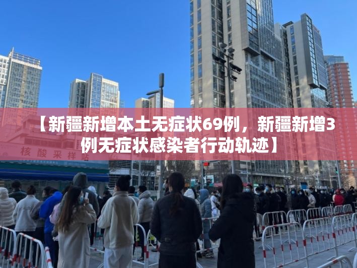 【新疆新增本土无症状69例,新疆新增3例无症状感染者行动轨迹】 【新疆新增本土无症状69例,新疆新增3例无症状感染者行动轨迹】