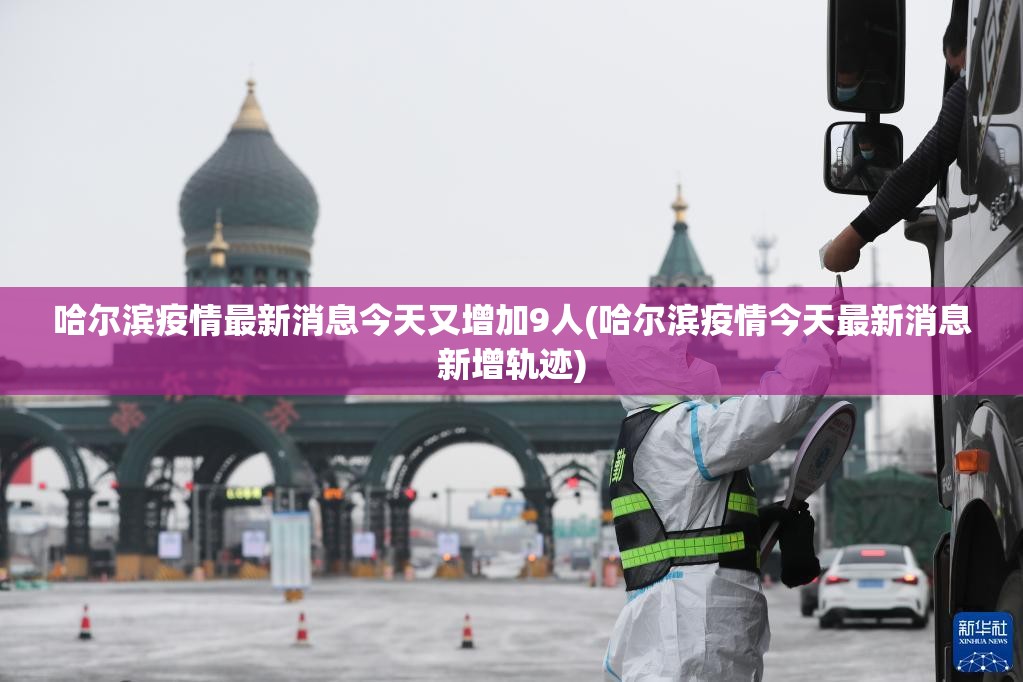 哈尔滨疫情最新消息今天又增加9人(哈尔滨疫情今天最新消息新增轨迹)