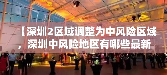 【深圳2区域调整为中风险区域,深圳中风险地区有哪些最新消息】 【深圳2区域调整为中风险区域,深圳中风险地区有哪些最新消息】