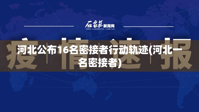 河北公布16名密接者行动轨迹(河北一名密接者)
