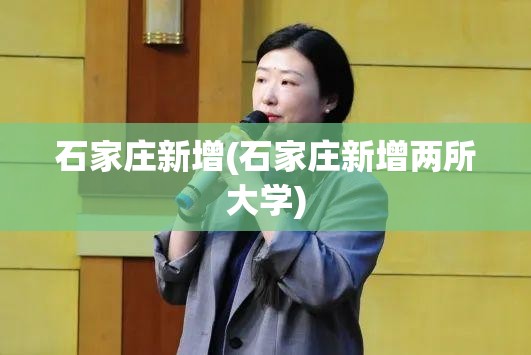 石家庄新增(石家庄新增两所大学) 石家庄新增(石家庄新增两所大学)