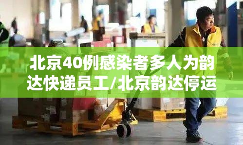 北京40例感染者多人为韵达快递员工/北京韵达停运了吗 北京40例感染者多人为韵达快递员工/北京韵达停运了吗