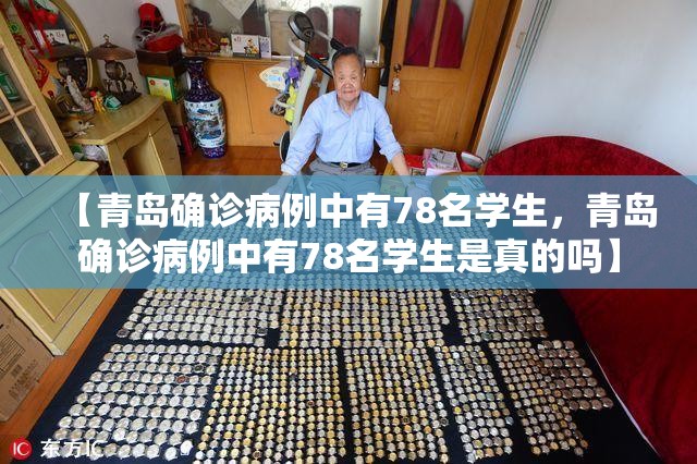 【青岛确诊病例中有78名学生,青岛确诊病例中有78名学生是真的吗】 【青岛确诊病例中有78名学生,青岛确诊病例中有78名学生是真的吗】