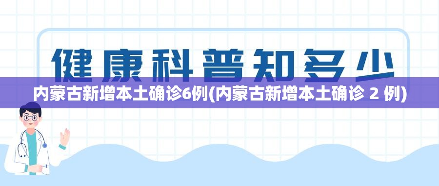 内蒙古新增本土确诊6例(内蒙古新增本土确诊 2 例)
