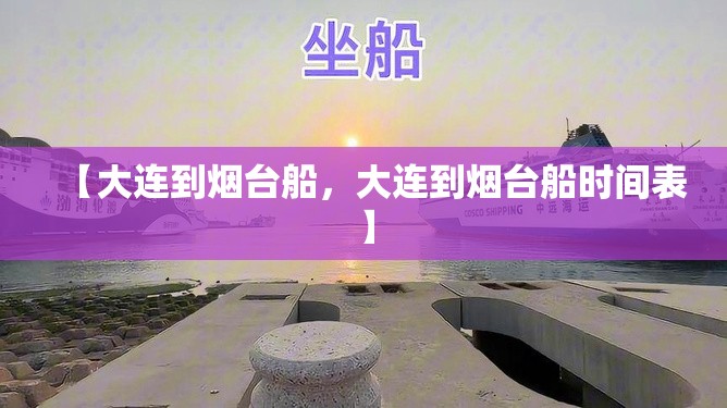 【大连到烟台船，大连到烟台船时间表】