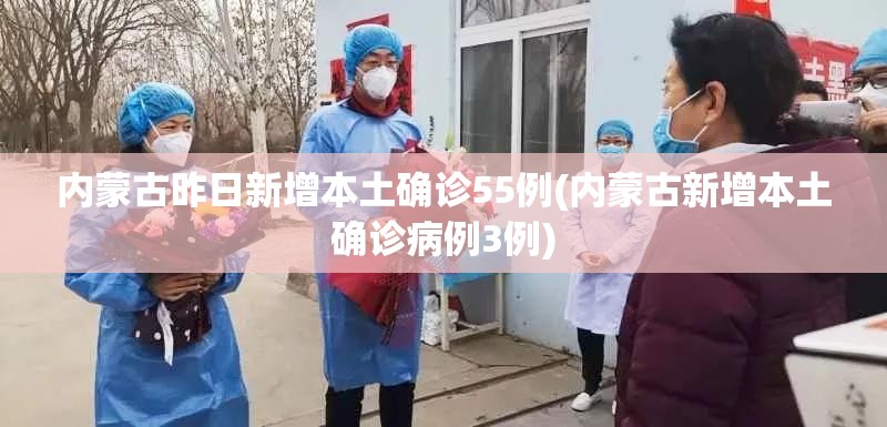 内蒙古昨日新增本土确诊55例(内蒙古新增本土确诊病例3例) 内蒙古昨日新增本土确诊55例(内蒙古新增本土确诊病例3例)