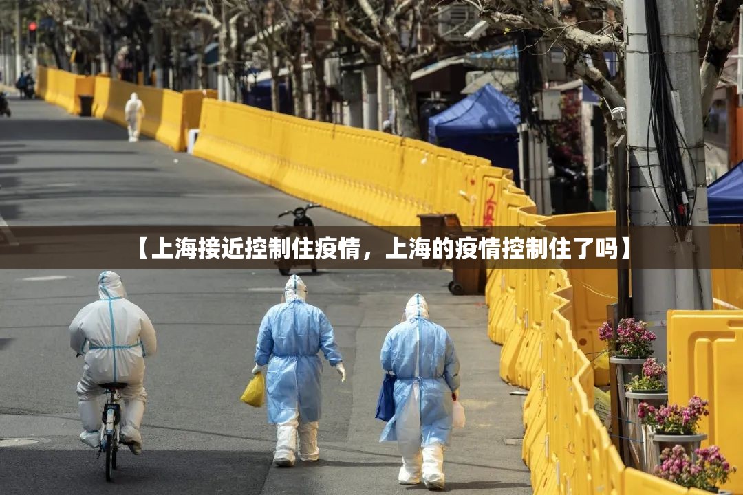【上海接近控制住疫情，上海的疫情控制住了吗】