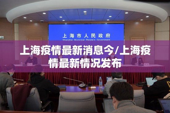 上海疫情最新消息今/上海疫情最新情况发布
