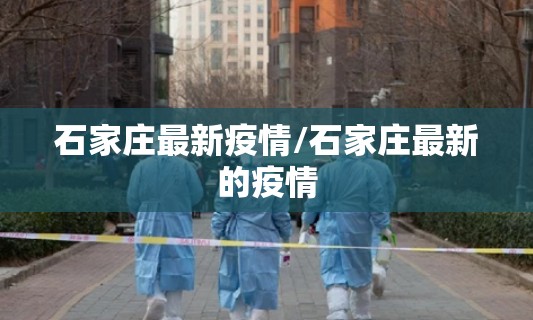 石家庄最新疫情/石家庄最新的疫情