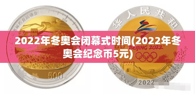 2022年冬奥会闭幕式时间(2022年冬奥会纪念币5元)