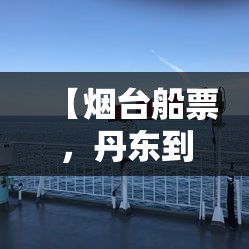 【烟台船票，丹东到烟台船票】