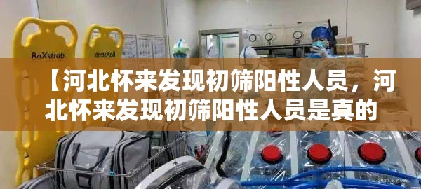 【河北怀来发现初筛阳性人员，河北怀来发现初筛阳性人员是真的吗】