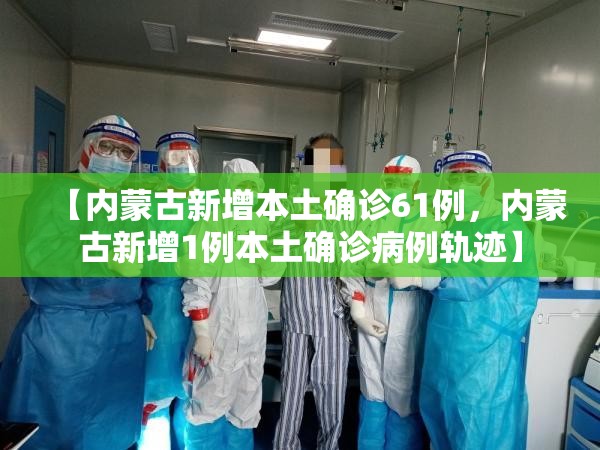 【内蒙古新增本土确诊61例,内蒙古新增1例本土确诊病例轨迹】 【内蒙古新增本土确诊61例,内蒙古新增1例本土确诊病例轨迹】