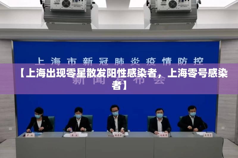 【上海出现零星散发阳性感染者，上海零号感染者】