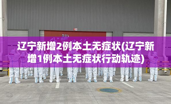 辽宁新增2例本土无症状(辽宁新增1例本土无症状行动轨迹) 辽宁新增2例本土无症状(辽宁新增1例本土无症状行动轨迹)